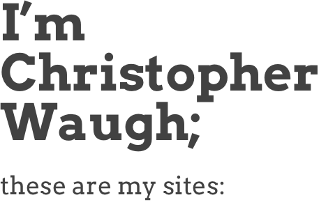 I’m Christopher Waugh;&#10;&#10;&#10;these are my sites: